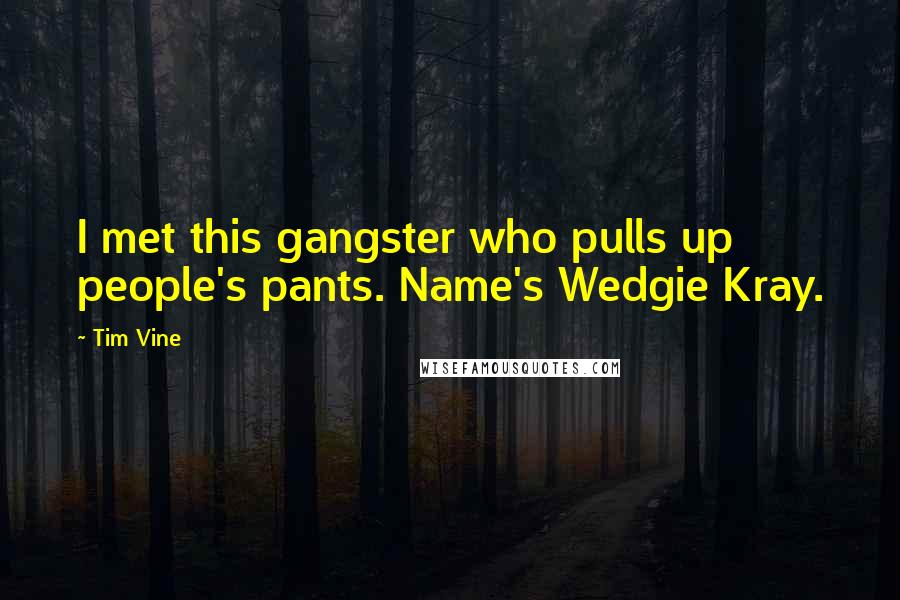 Tim Vine Quotes: I met this gangster who pulls up people's pants. Name's Wedgie Kray.