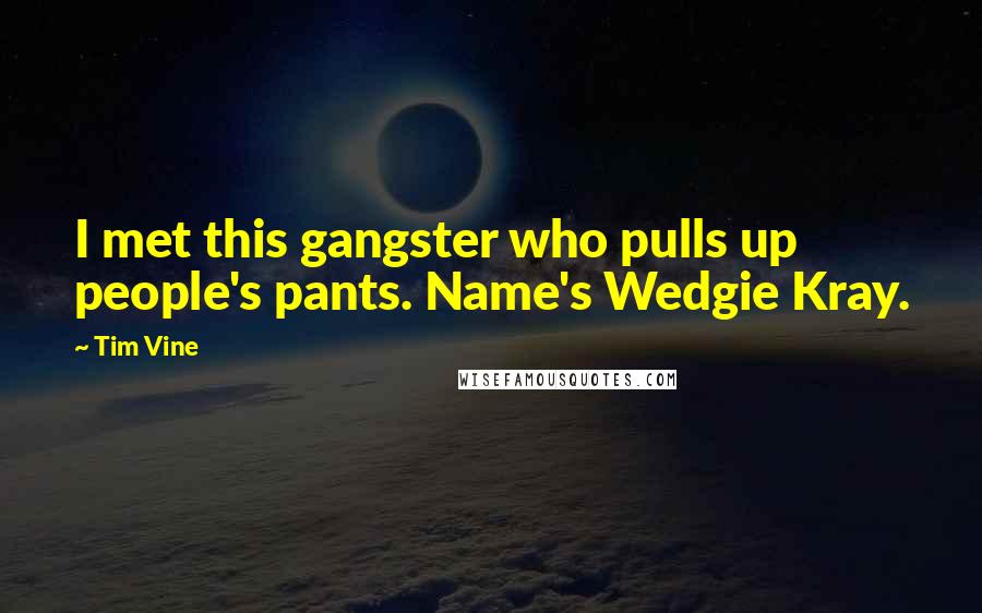 Tim Vine Quotes: I met this gangster who pulls up people's pants. Name's Wedgie Kray.
