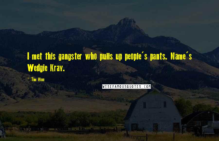 Tim Vine Quotes: I met this gangster who pulls up people's pants. Name's Wedgie Kray.