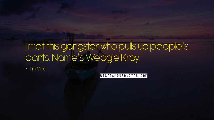 Tim Vine Quotes: I met this gangster who pulls up people's pants. Name's Wedgie Kray.