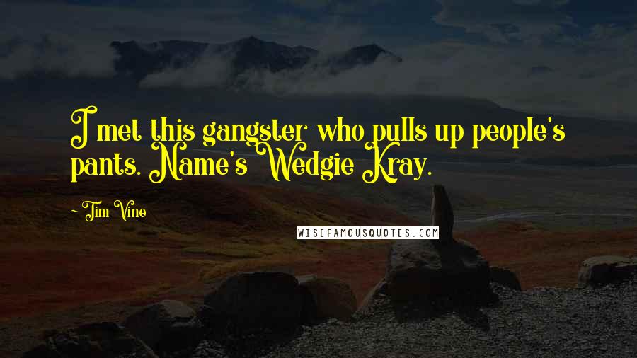 Tim Vine Quotes: I met this gangster who pulls up people's pants. Name's Wedgie Kray.