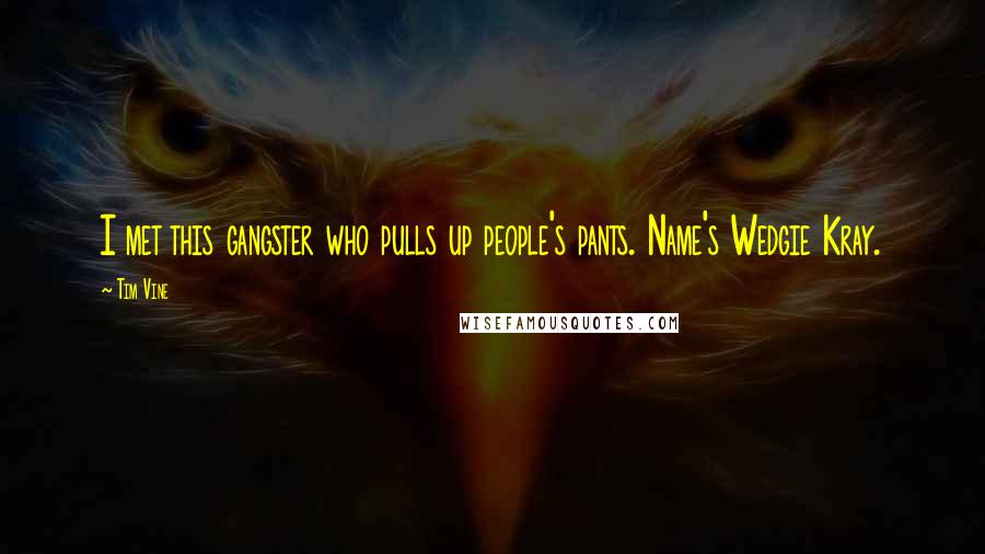 Tim Vine Quotes: I met this gangster who pulls up people's pants. Name's Wedgie Kray.