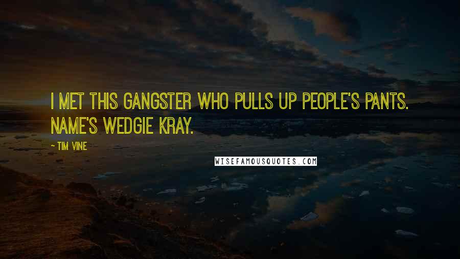 Tim Vine Quotes: I met this gangster who pulls up people's pants. Name's Wedgie Kray.