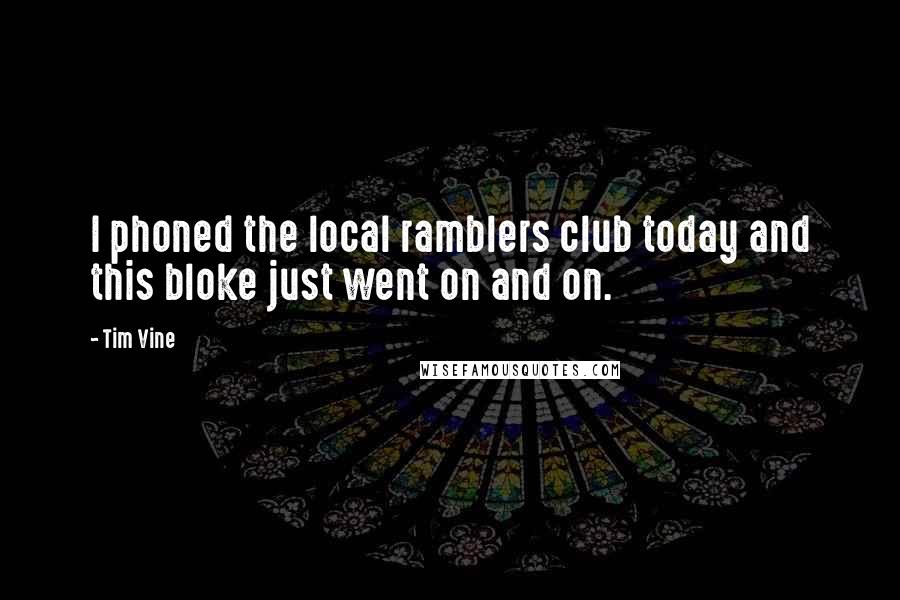 Tim Vine Quotes: I phoned the local ramblers club today and this bloke just went on and on.