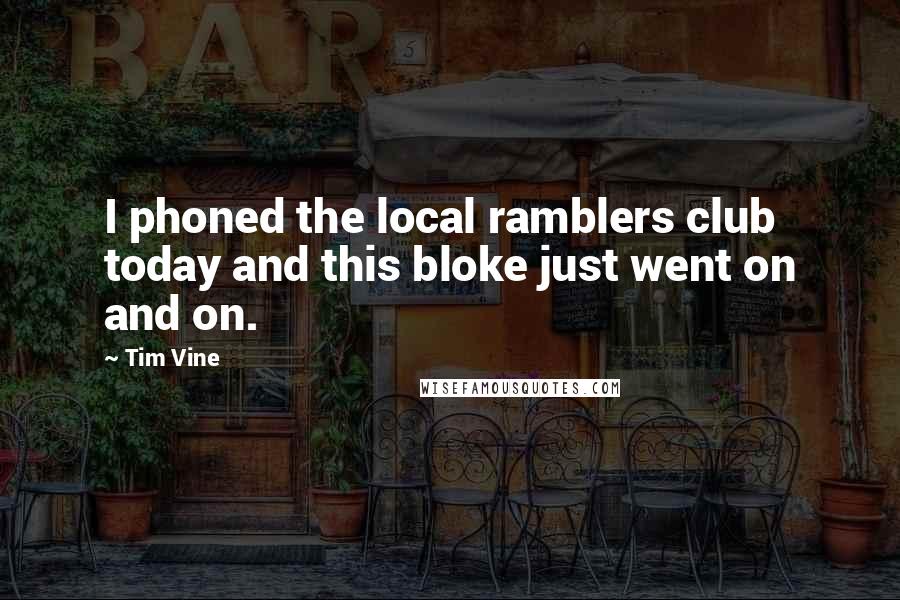 Tim Vine Quotes: I phoned the local ramblers club today and this bloke just went on and on.