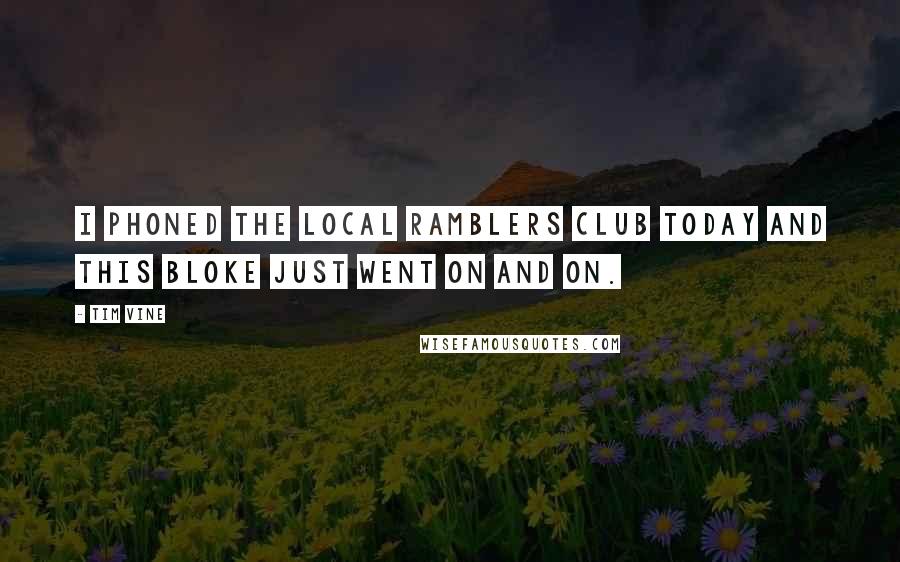 Tim Vine Quotes: I phoned the local ramblers club today and this bloke just went on and on.