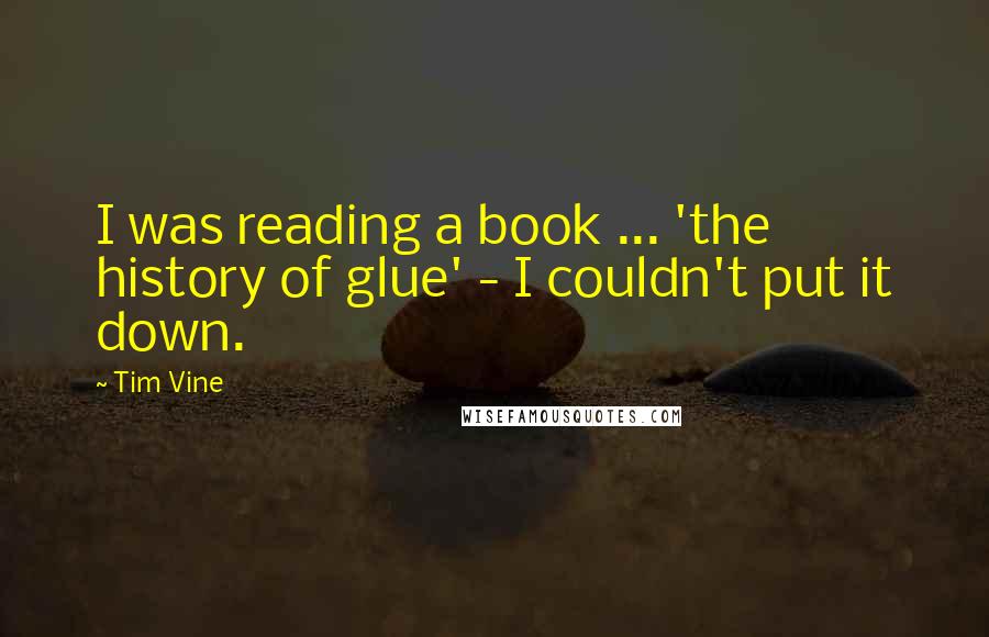 Tim Vine Quotes: I was reading a book ... 'the history of glue' - I couldn't put it down.