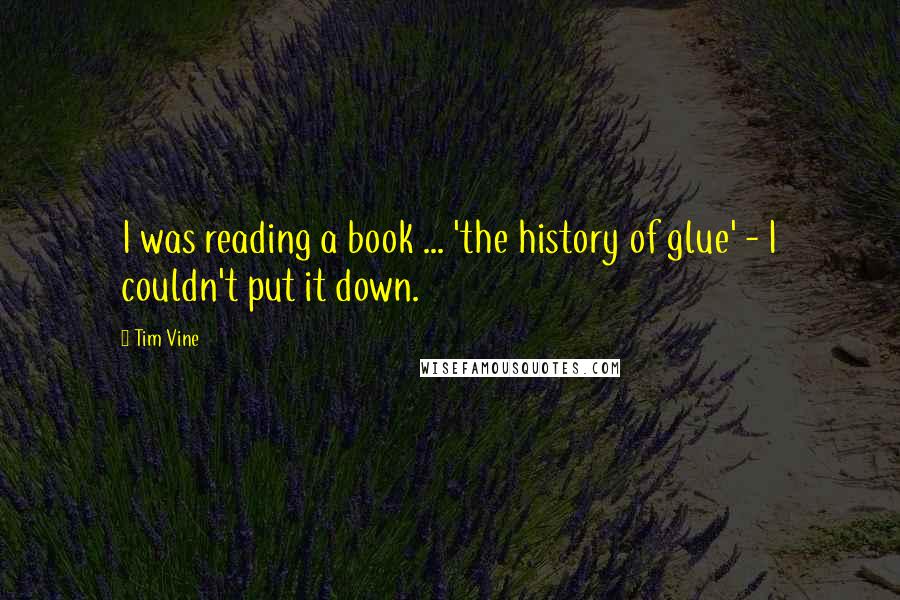 Tim Vine Quotes: I was reading a book ... 'the history of glue' - I couldn't put it down.