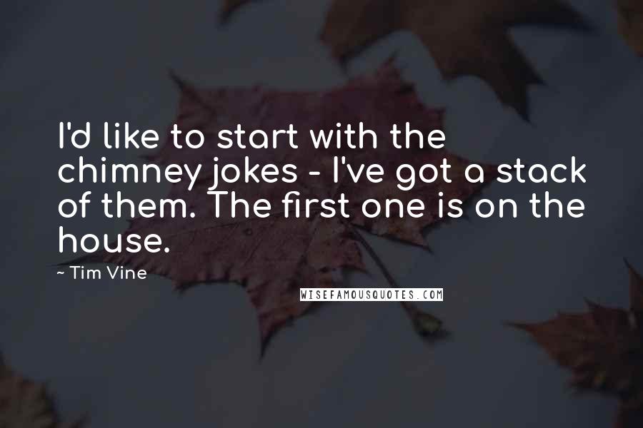 Tim Vine Quotes: I'd like to start with the chimney jokes - I've got a stack of them. The first one is on the house.