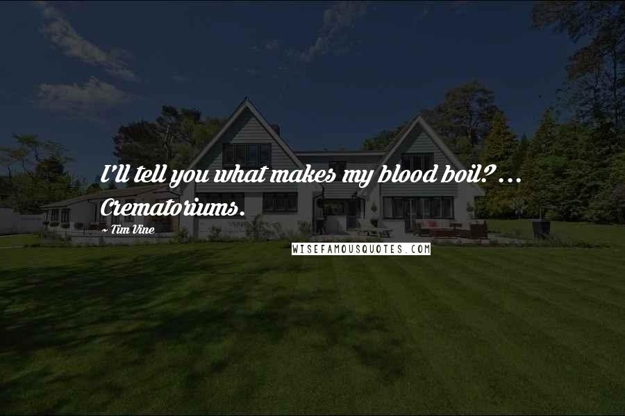 Tim Vine Quotes: I'll tell you what makes my blood boil? ... Crematoriums.