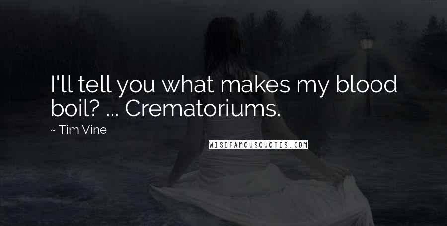 Tim Vine Quotes: I'll tell you what makes my blood boil? ... Crematoriums.