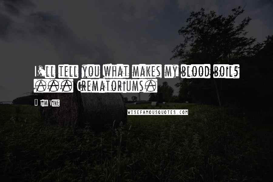 Tim Vine Quotes: I'll tell you what makes my blood boil? ... Crematoriums.