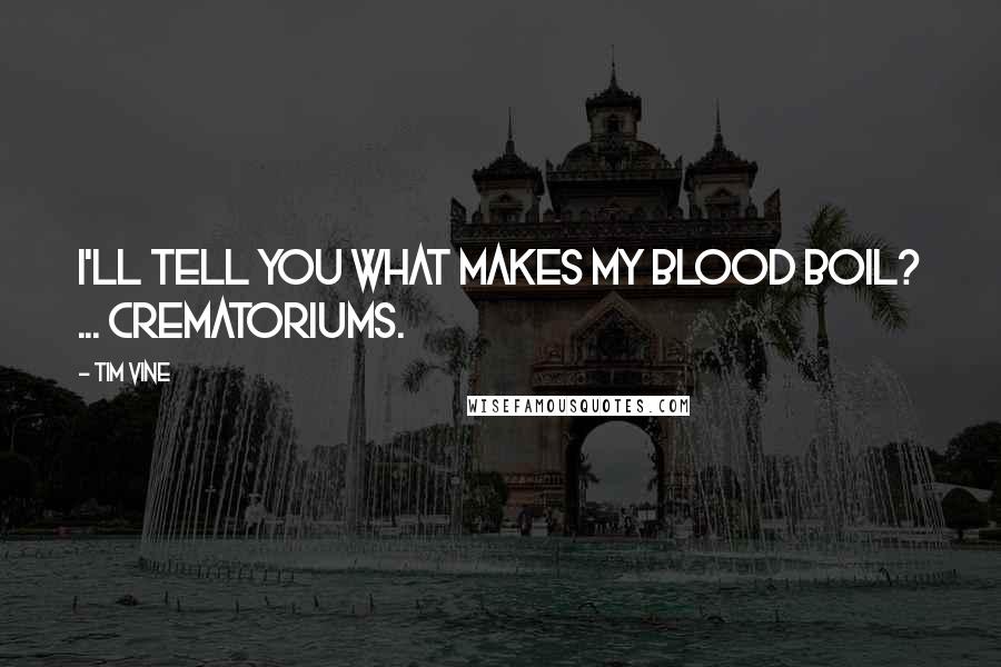 Tim Vine Quotes: I'll tell you what makes my blood boil? ... Crematoriums.