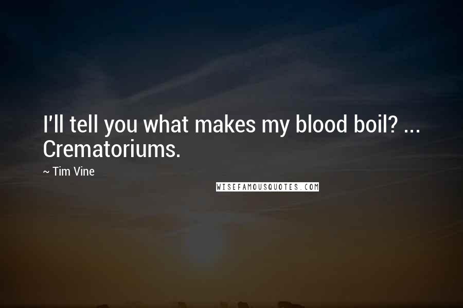 Tim Vine Quotes: I'll tell you what makes my blood boil? ... Crematoriums.