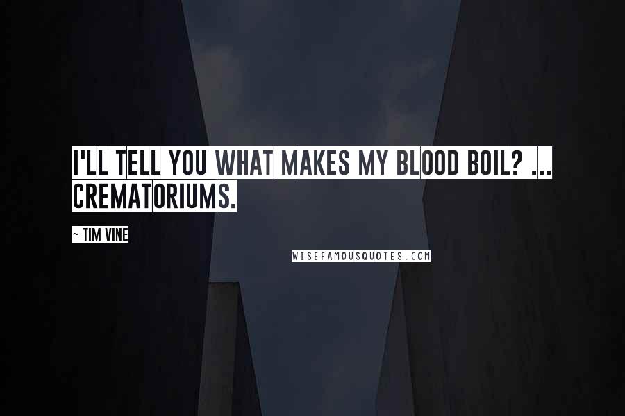 Tim Vine Quotes: I'll tell you what makes my blood boil? ... Crematoriums.