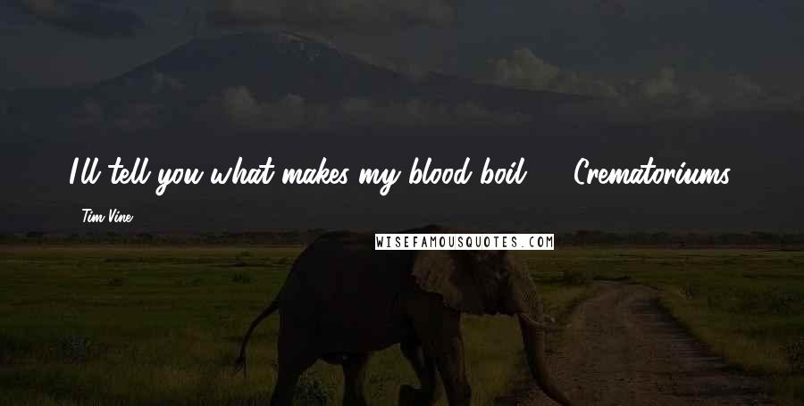 Tim Vine Quotes: I'll tell you what makes my blood boil? ... Crematoriums.