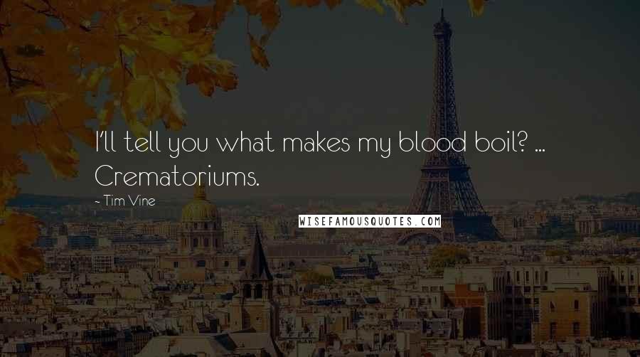 Tim Vine Quotes: I'll tell you what makes my blood boil? ... Crematoriums.