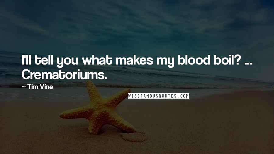 Tim Vine Quotes: I'll tell you what makes my blood boil? ... Crematoriums.