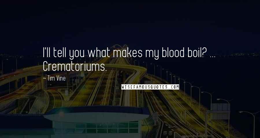 Tim Vine Quotes: I'll tell you what makes my blood boil? ... Crematoriums.