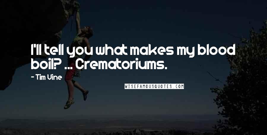 Tim Vine Quotes: I'll tell you what makes my blood boil? ... Crematoriums.