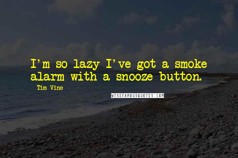 Tim Vine Quotes: I'm so lazy I've got a smoke alarm with a snooze button.