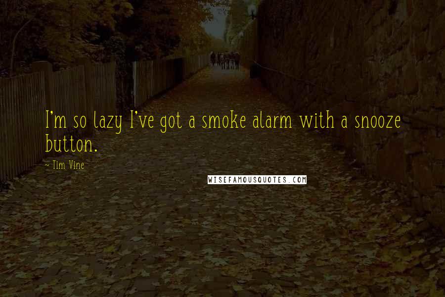 Tim Vine Quotes: I'm so lazy I've got a smoke alarm with a snooze button.