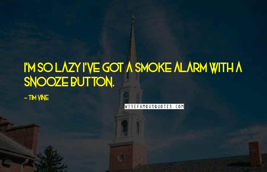 Tim Vine Quotes: I'm so lazy I've got a smoke alarm with a snooze button.