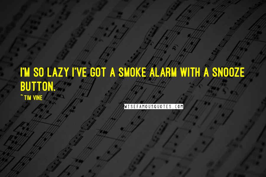 Tim Vine Quotes: I'm so lazy I've got a smoke alarm with a snooze button.