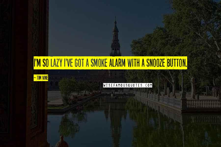 Tim Vine Quotes: I'm so lazy I've got a smoke alarm with a snooze button.