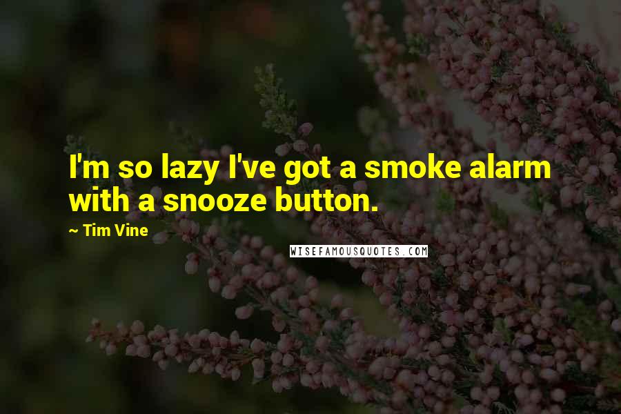 Tim Vine Quotes: I'm so lazy I've got a smoke alarm with a snooze button.