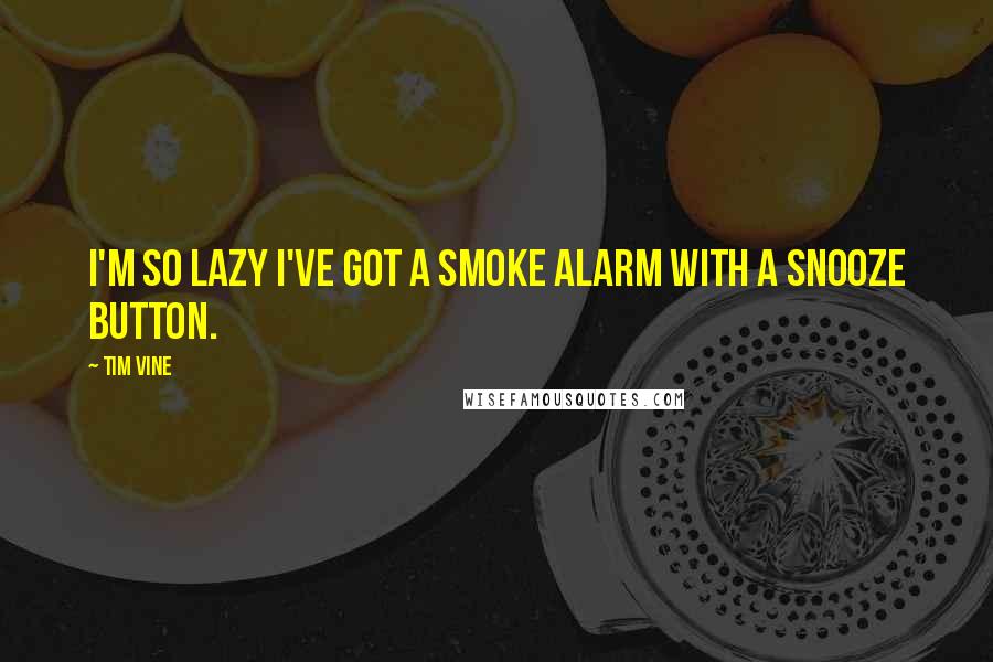 Tim Vine Quotes: I'm so lazy I've got a smoke alarm with a snooze button.