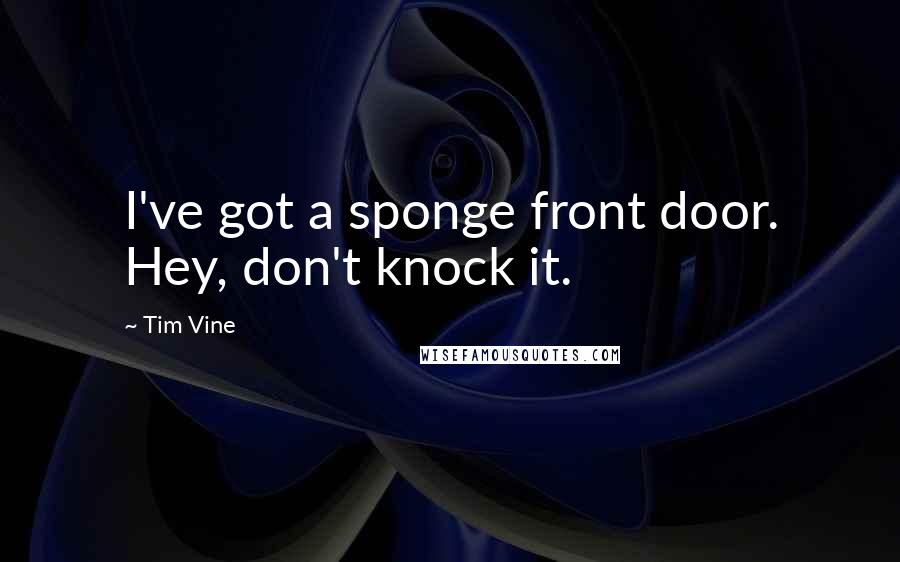 Tim Vine Quotes: I've got a sponge front door. Hey, don't knock it.