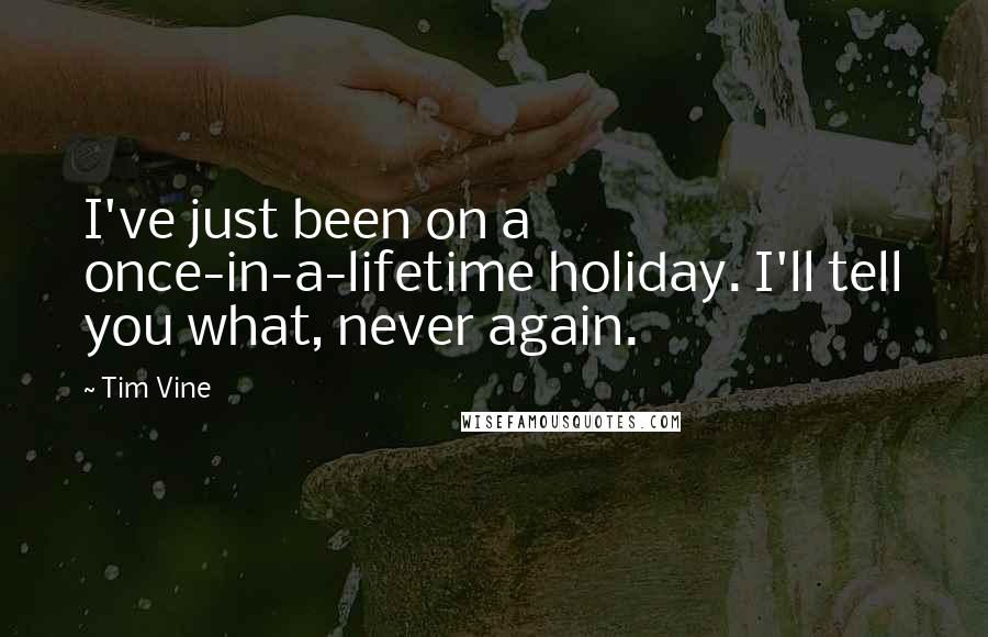 Tim Vine Quotes: I've just been on a once-in-a-lifetime holiday. I'll tell you what, never again.