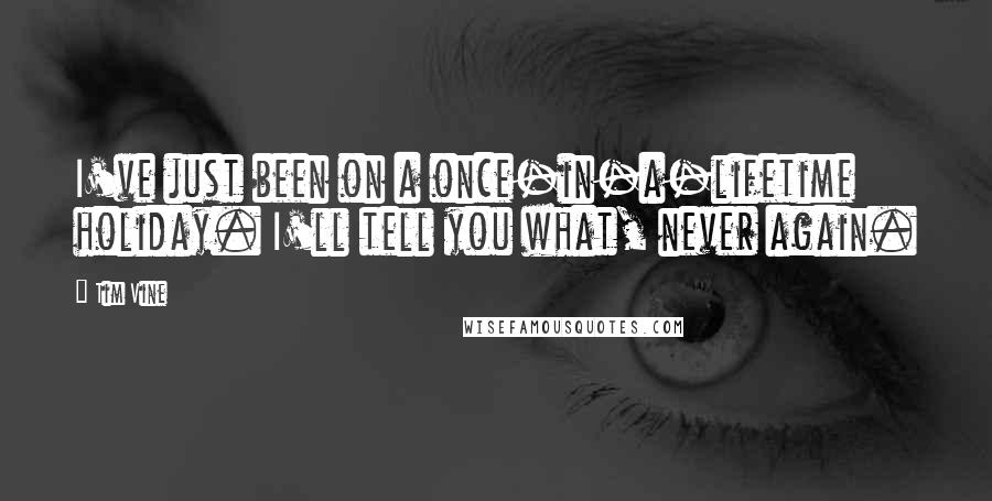 Tim Vine Quotes: I've just been on a once-in-a-lifetime holiday. I'll tell you what, never again.