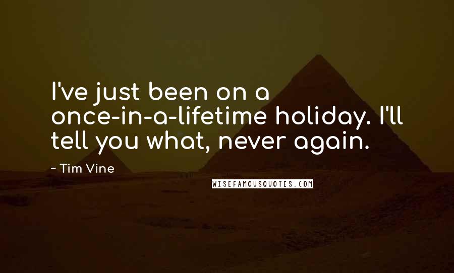 Tim Vine Quotes: I've just been on a once-in-a-lifetime holiday. I'll tell you what, never again.