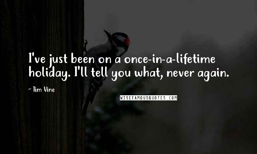 Tim Vine Quotes: I've just been on a once-in-a-lifetime holiday. I'll tell you what, never again.