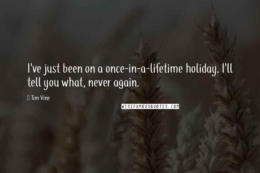 Tim Vine Quotes: I've just been on a once-in-a-lifetime holiday. I'll tell you what, never again.