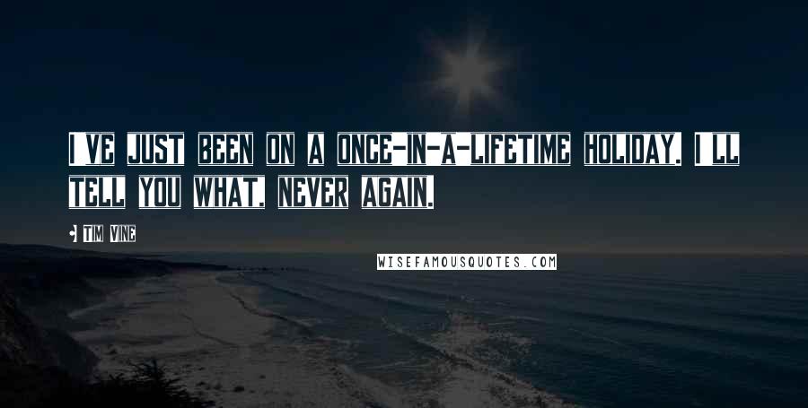 Tim Vine Quotes: I've just been on a once-in-a-lifetime holiday. I'll tell you what, never again.