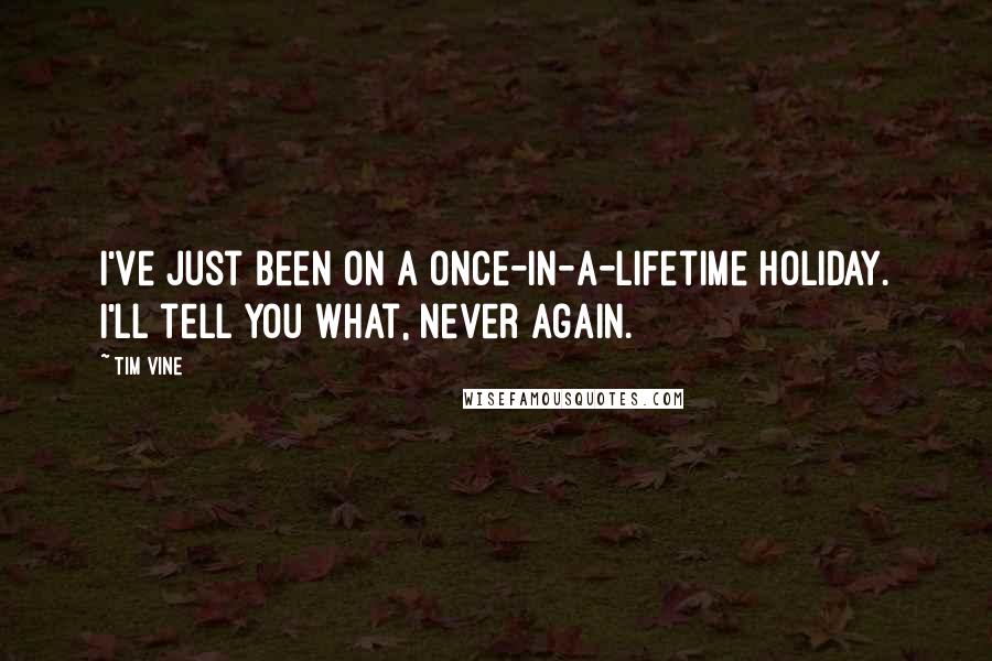 Tim Vine Quotes: I've just been on a once-in-a-lifetime holiday. I'll tell you what, never again.