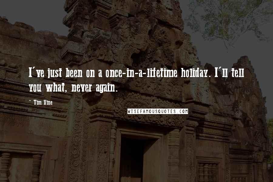 Tim Vine Quotes: I've just been on a once-in-a-lifetime holiday. I'll tell you what, never again.