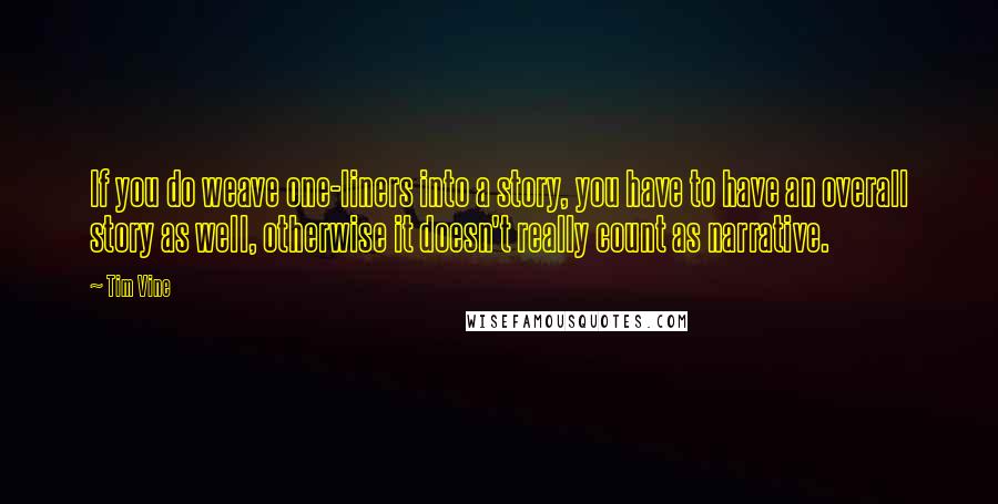 Tim Vine Quotes: If you do weave one-liners into a story, you have to have an overall story as well, otherwise it doesn't really count as narrative.