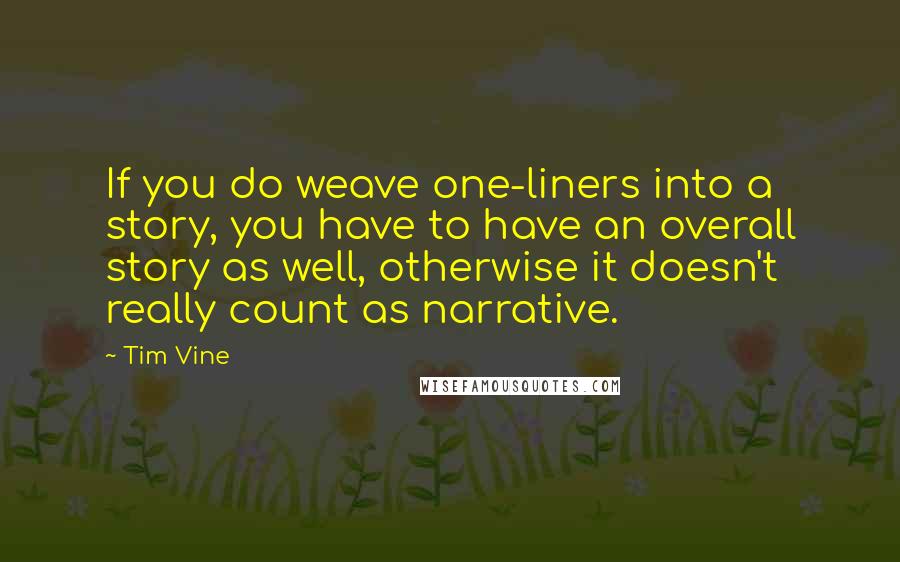 Tim Vine Quotes: If you do weave one-liners into a story, you have to have an overall story as well, otherwise it doesn't really count as narrative.