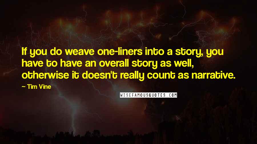 Tim Vine Quotes: If you do weave one-liners into a story, you have to have an overall story as well, otherwise it doesn't really count as narrative.