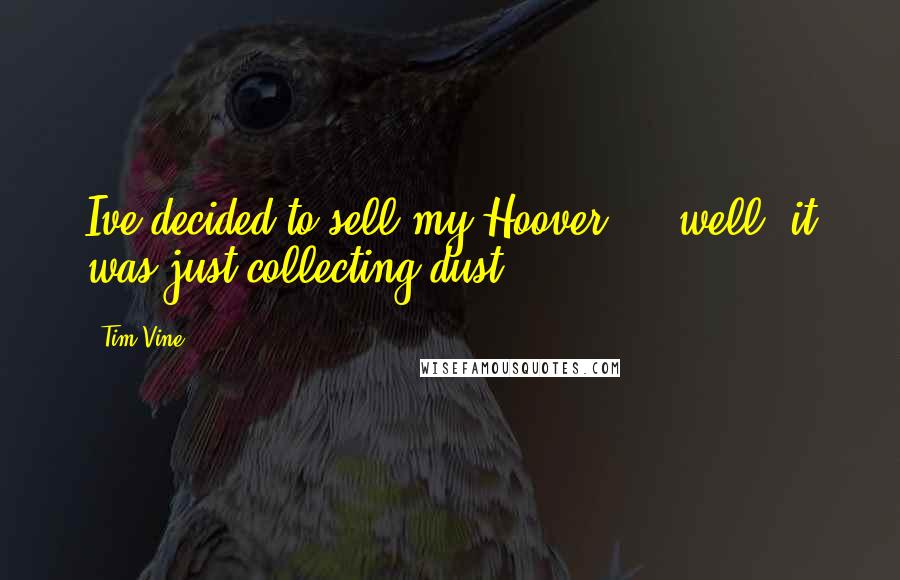 Tim Vine Quotes: Ive decided to sell my Hoover ... well, it was just collecting dust.