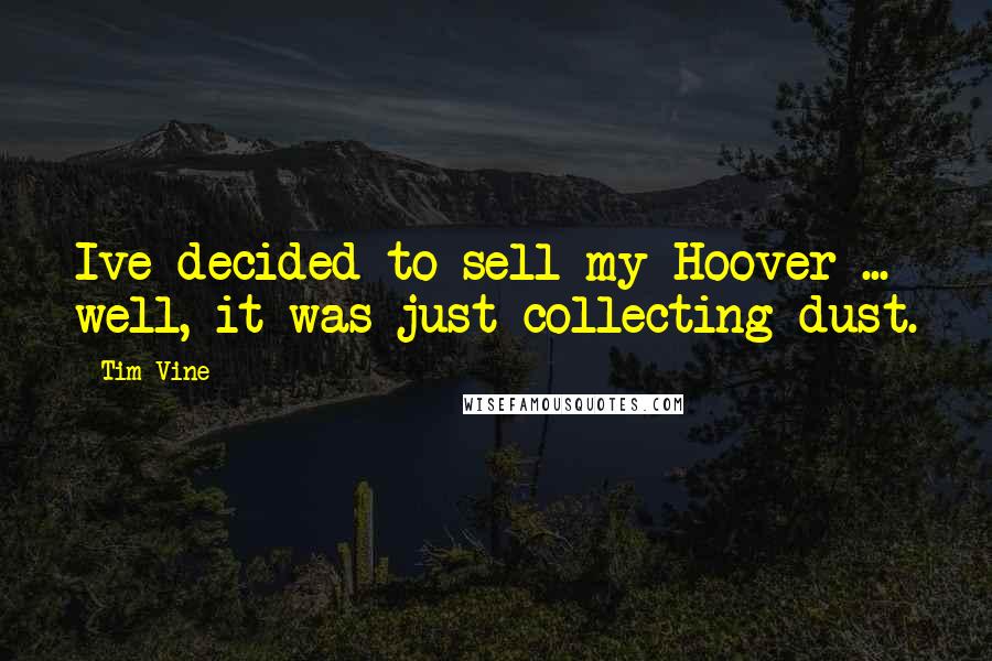 Tim Vine Quotes: Ive decided to sell my Hoover ... well, it was just collecting dust.