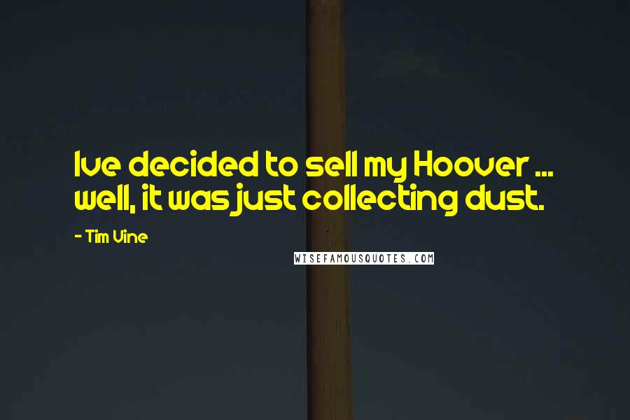 Tim Vine Quotes: Ive decided to sell my Hoover ... well, it was just collecting dust.