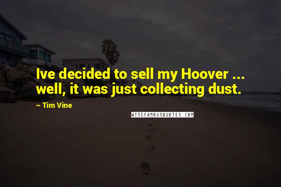 Tim Vine Quotes: Ive decided to sell my Hoover ... well, it was just collecting dust.