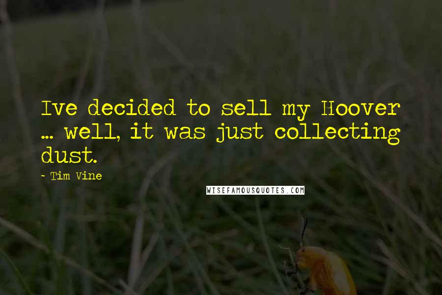 Tim Vine Quotes: Ive decided to sell my Hoover ... well, it was just collecting dust.
