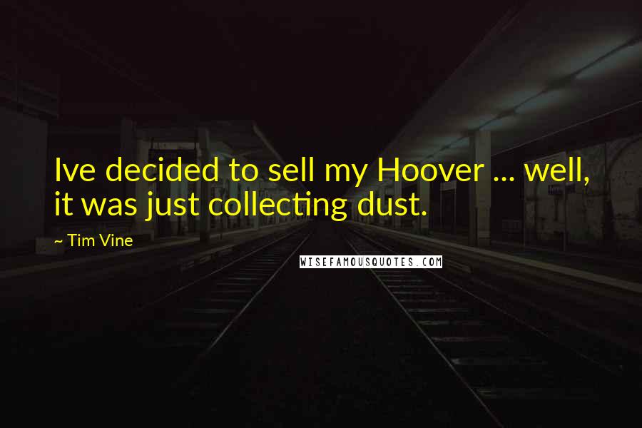 Tim Vine Quotes: Ive decided to sell my Hoover ... well, it was just collecting dust.