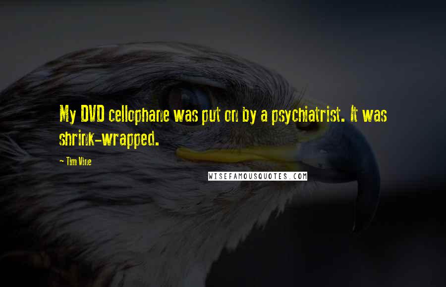 Tim Vine Quotes: My DVD cellophane was put on by a psychiatrist. It was shrink-wrapped.